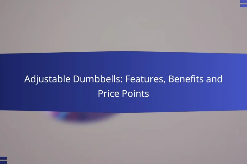 Adjustable Dumbbells: Features, Benefits and Price Points