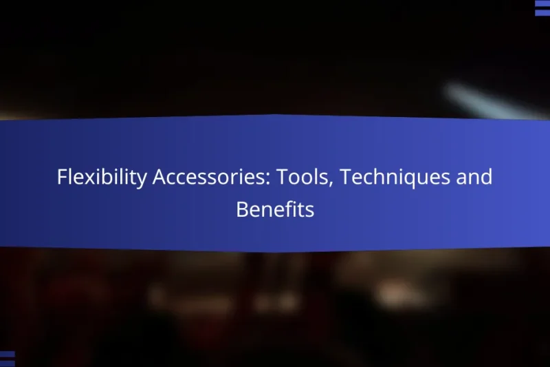 Flexibility Accessories: Tools, Techniques and Benefits