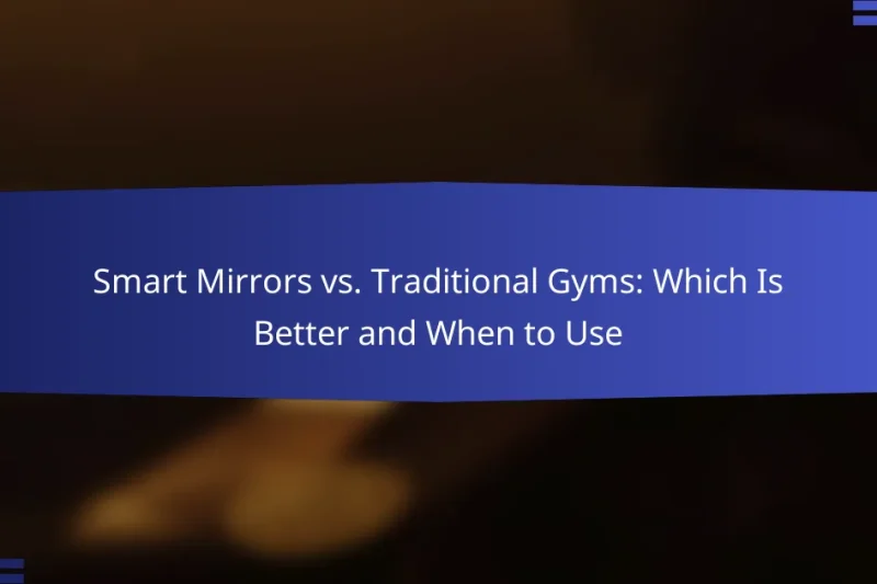 Smart Mirrors vs. Traditional Gyms: Which Is Better and When to Use
