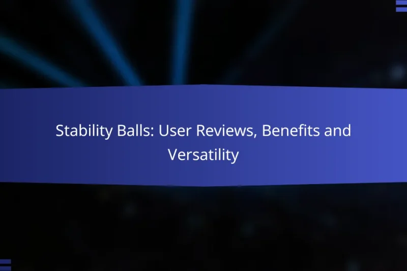 Stability Balls: User Reviews, Benefits and Versatility