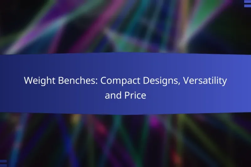 Weight Benches: Compact Designs, Versatility and Price