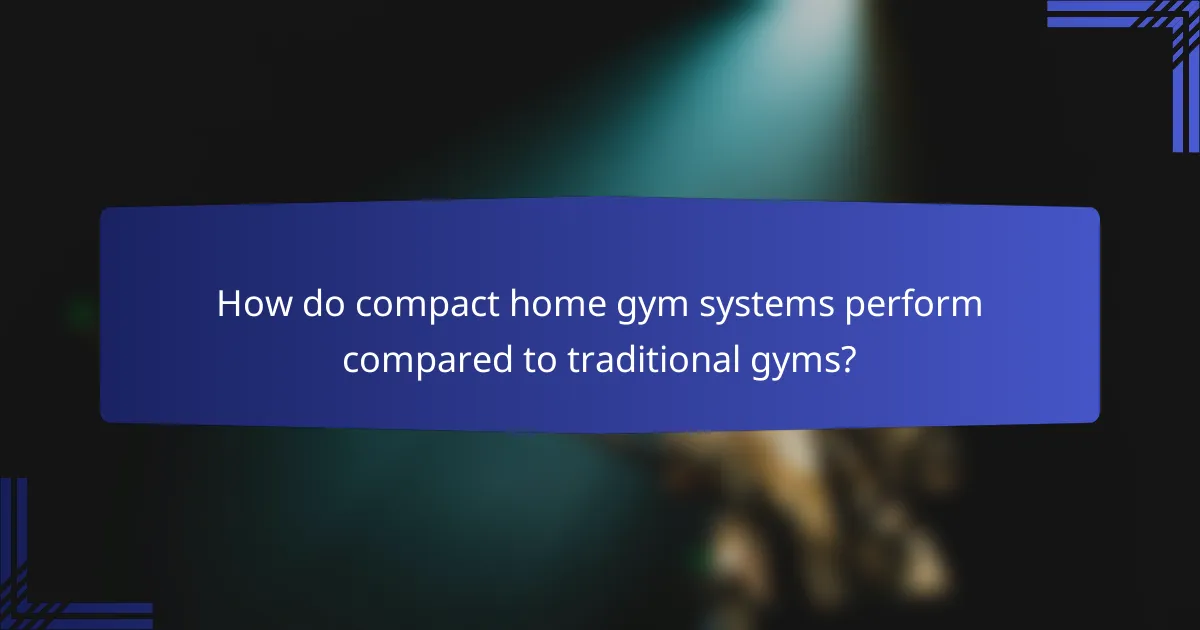 How do compact home gym systems perform compared to traditional gyms?