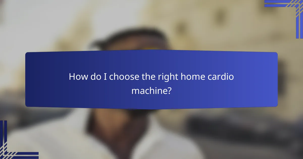 How do I choose the right home cardio machine?