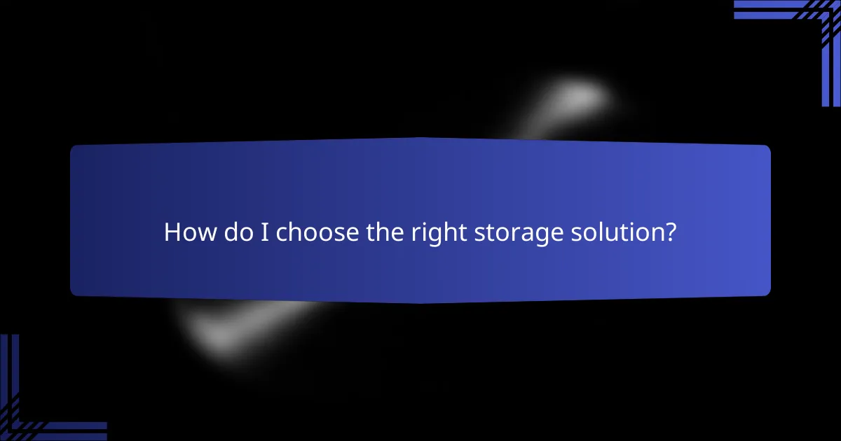 How do I choose the right storage solution?