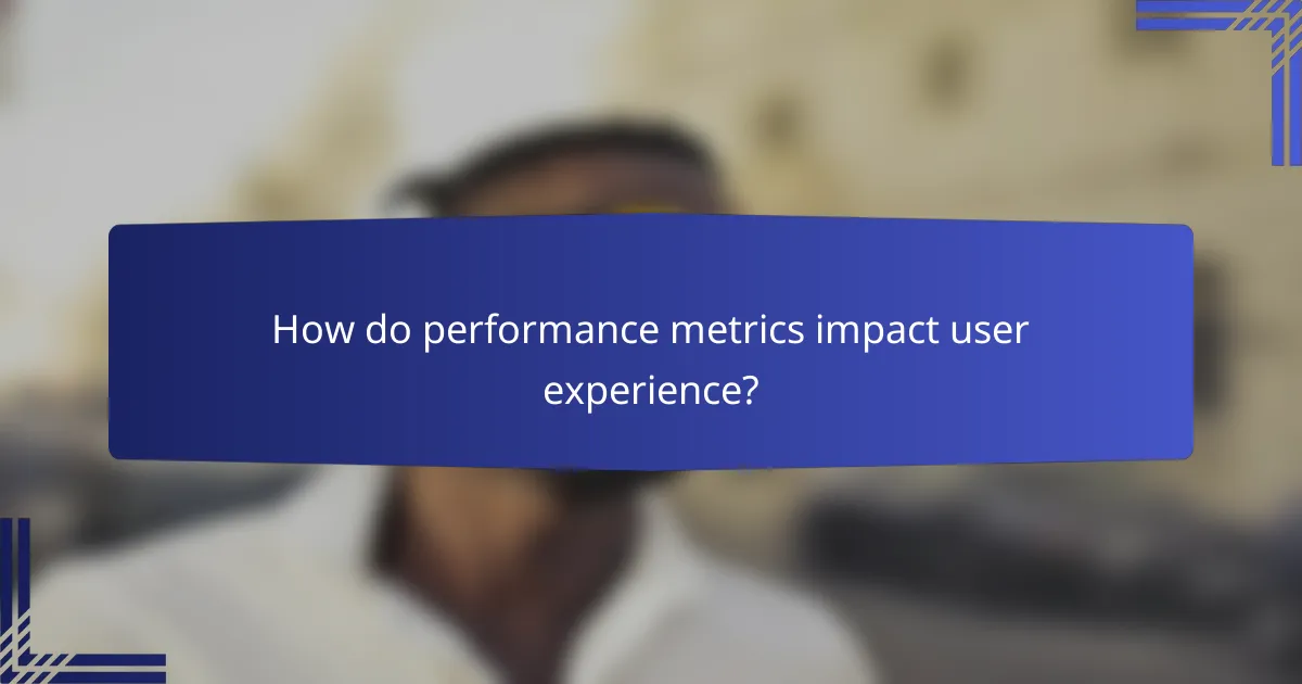 How do performance metrics impact user experience?