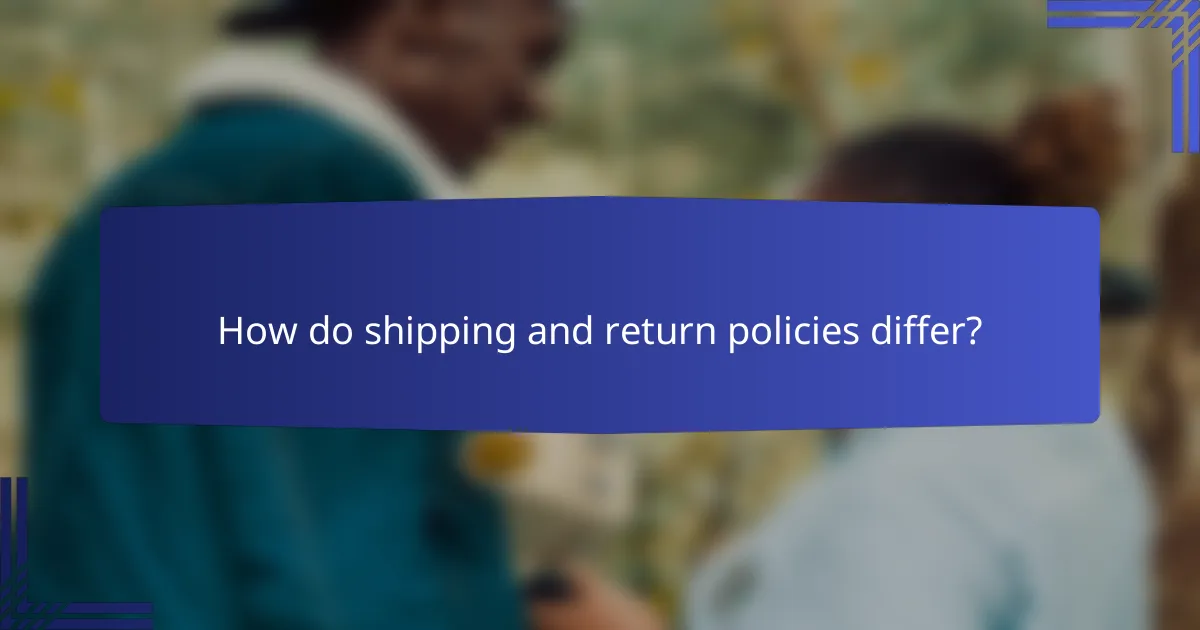 How do shipping and return policies differ?