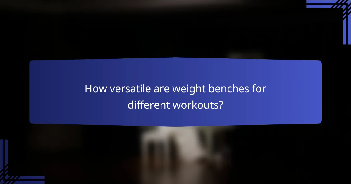 How versatile are weight benches for different workouts?