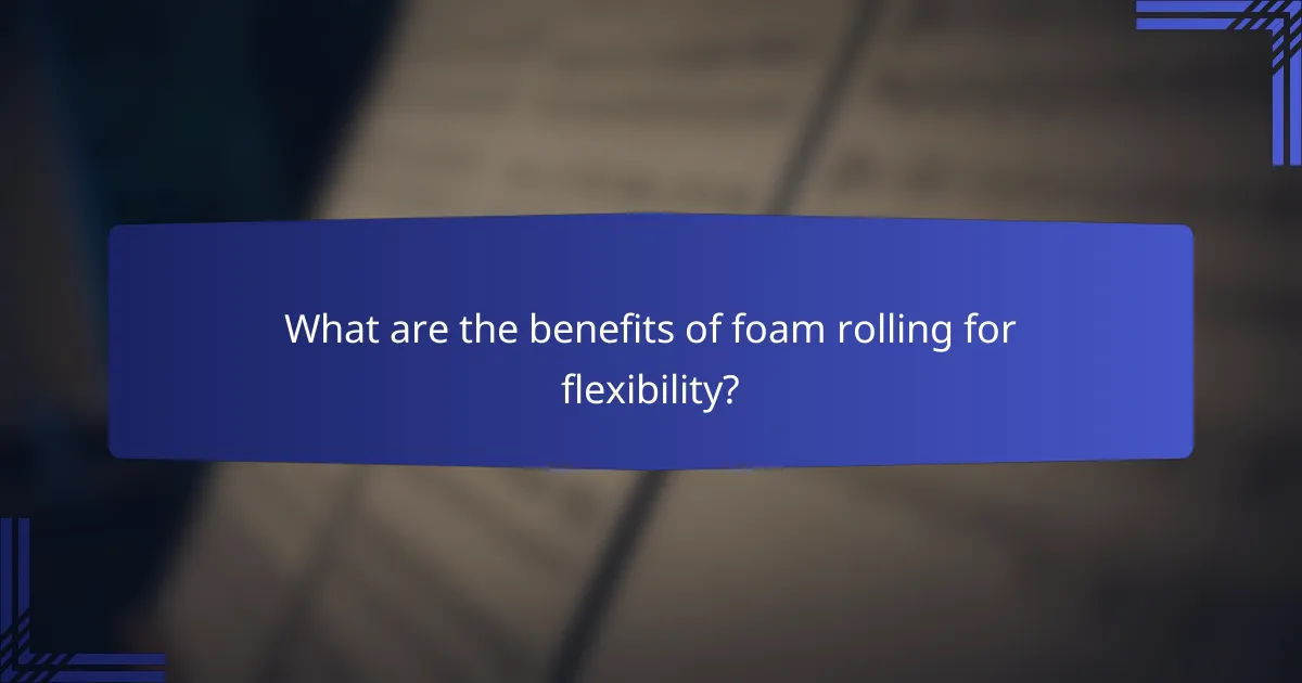 What are the benefits of foam rolling for flexibility?
