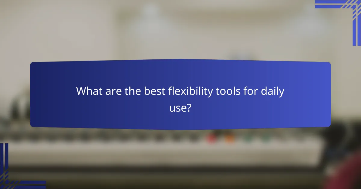 What are the best flexibility tools for daily use?