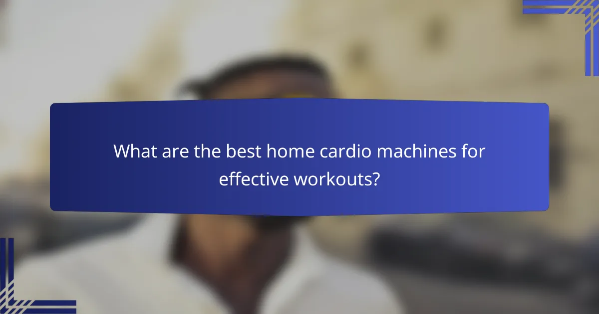 What are the best home cardio machines for effective workouts?