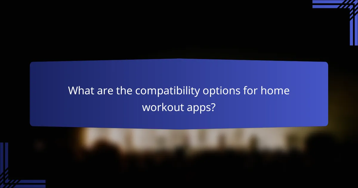 What are the compatibility options for home workout apps?