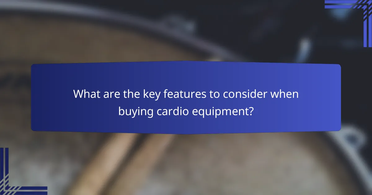 What are the key features to consider when buying cardio equipment?