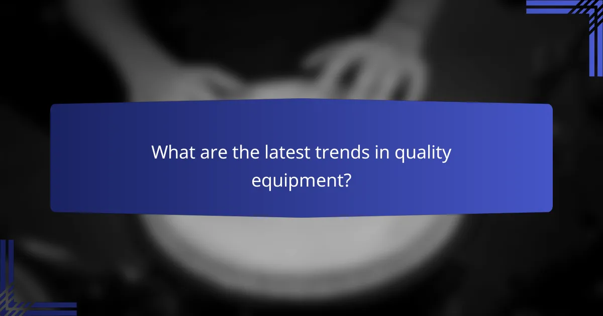 What are the latest trends in quality equipment?
