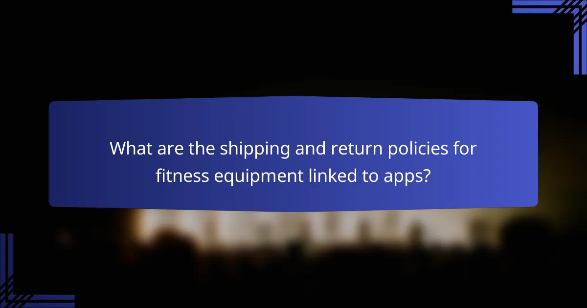 What are the shipping and return policies for fitness equipment linked to apps?