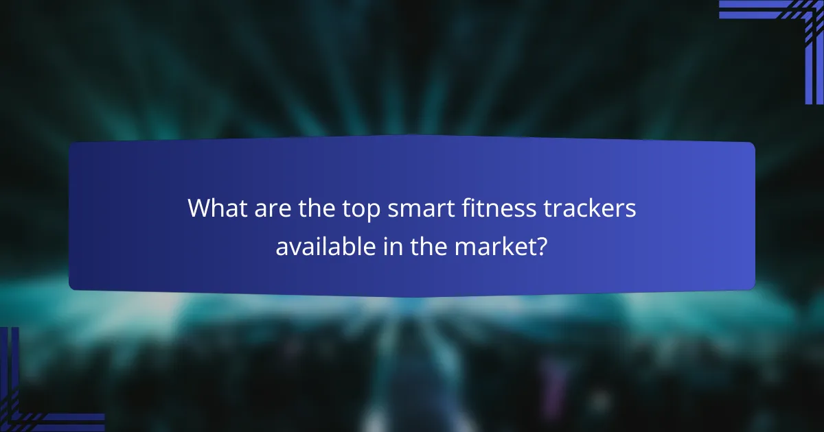 What are the top smart fitness trackers available in the market?