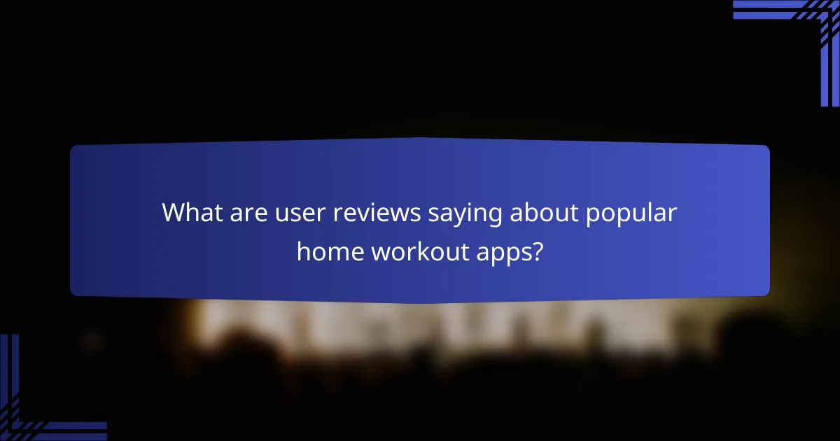 What are user reviews saying about popular home workout apps?