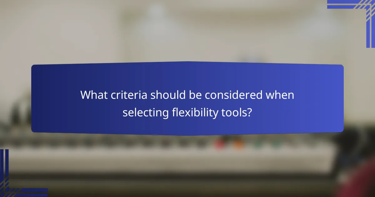 What criteria should be considered when selecting flexibility tools?
