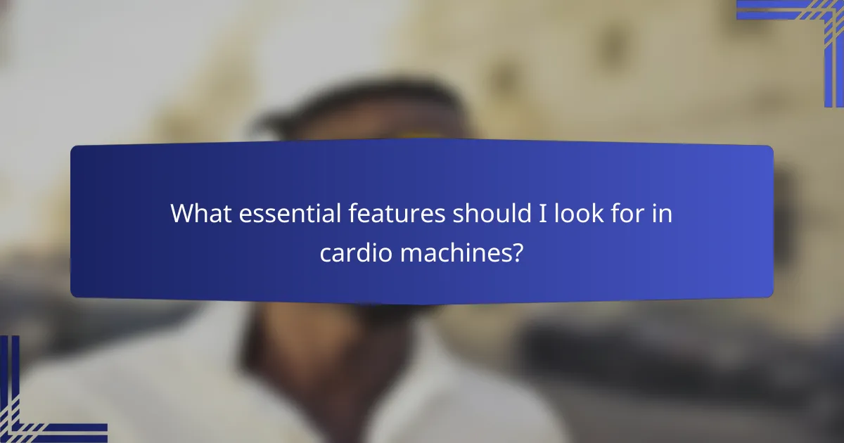 What essential features should I look for in cardio machines?
