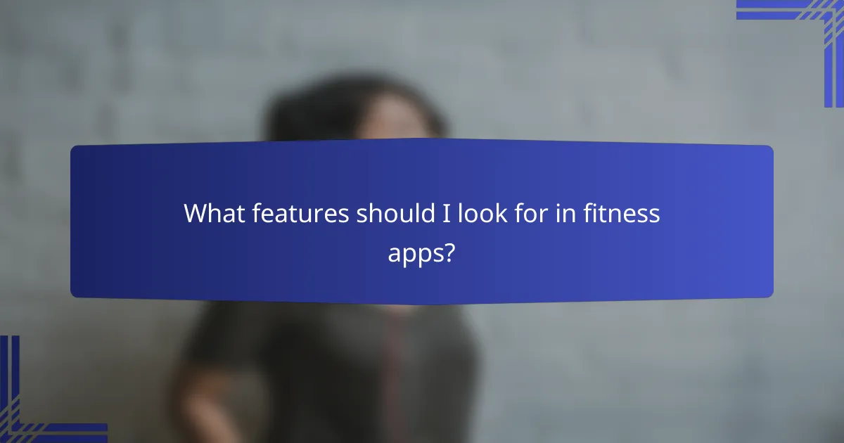 What features should I look for in fitness apps?