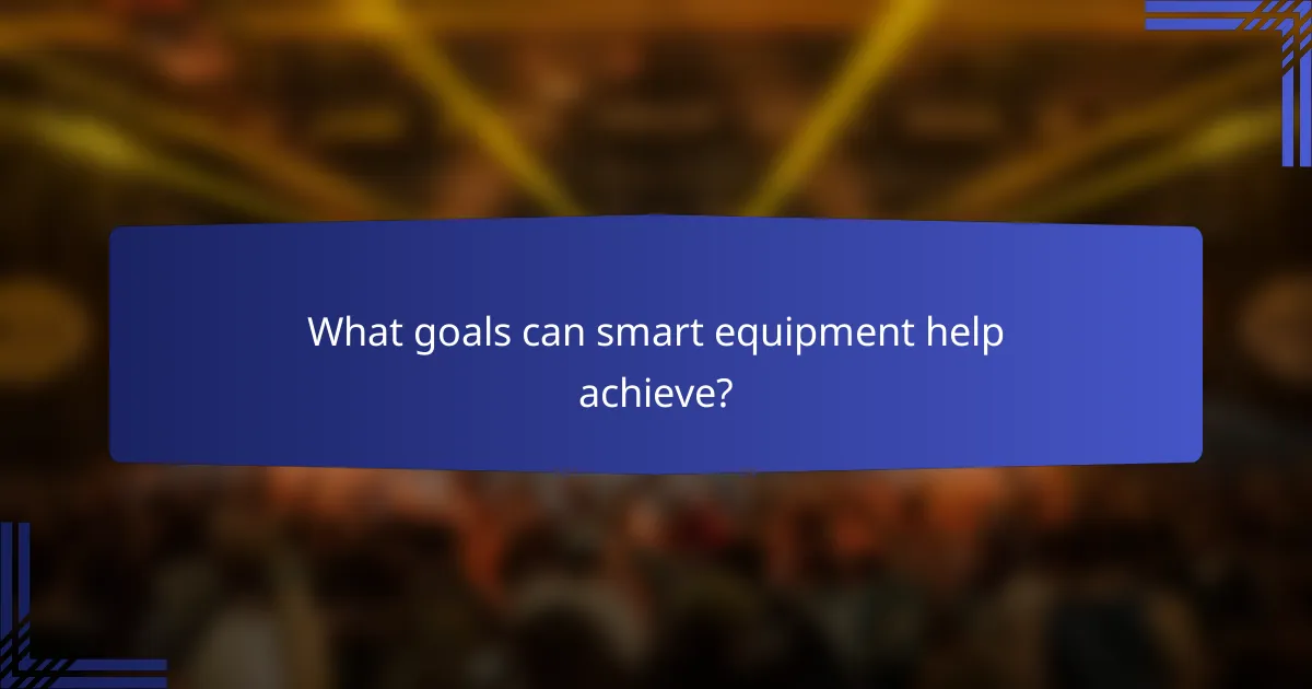 What goals can smart equipment help achieve?