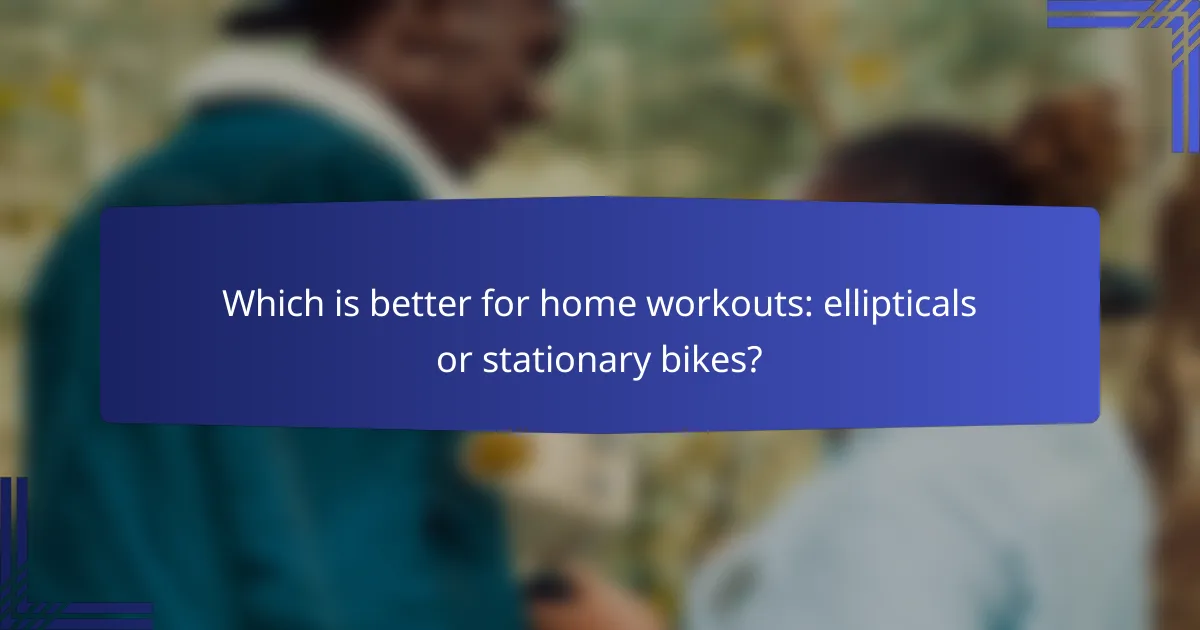 Which is better for home workouts: ellipticals or stationary bikes?