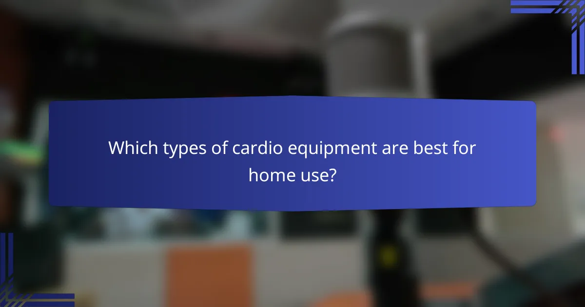 Which types of cardio equipment are best for home use?